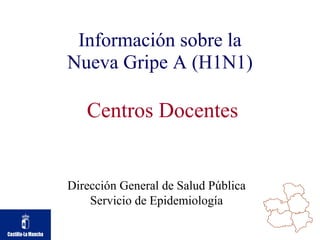 Información sobre la Nueva Gripe A (H1N1) Dirección General de Salud Pública Servicio de Epidemiología Centros Docentes 