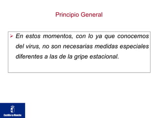 Principio General En estos momentos, con lo ya que conocemos del virus, no son necesarias medidas especiales diferentes a las de la gripe estacional .  