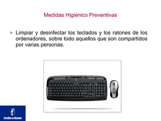 Medidas Higiénico Preventivas Limpiar y desinfectar los teclados y los ratones de los ordenadores, sobre todo aquellos que son compartidos por varias personas. 