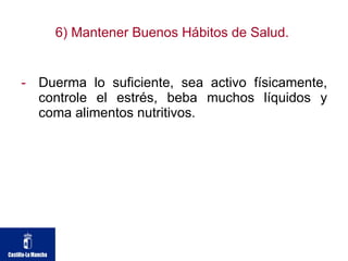 6) Mantener Buenos Hábitos de Salud.  Duerma lo suficiente, sea activo físicamente, controle el estrés, beba muchos líquidos y coma alimentos nutritivos. 