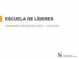 ESCUELA DE LÍDERES
UNIVERSIDAD PRIVADA DEL NORTE – LOS OLIVOS
 