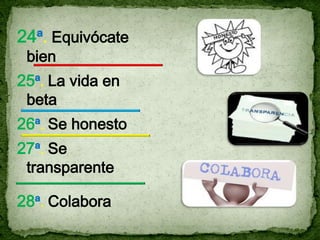 24ª. Equivócate
 bien
25ª. La vida en
 beta
26ª. Se honesto
27ª. Se
 transparente

28ª. Colabora
 