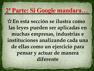 En esta sección se ilustra como
 las leyes pueden ser aplicadas en
  muchas empresas, industrias e
instituciones analizando cada una
  de ellas como un ejercicio para
     pensar y actuar de manera
             diferente
 