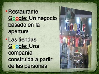 • Restaurante
 Google: Un negocio
 basado en la
 apertura
• Las tiendas
 Google: Una
 compañía
 construida a partir
 de las personas
 