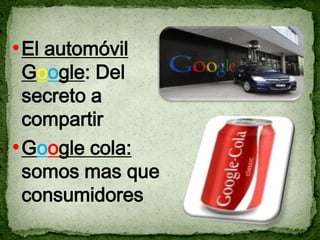 • El automóvil
  Google: Del
  secreto a
  compartir
• Google cola:
  somos mas que
  consumidores
 