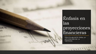 Énfasis en
las
proyecciones
financieras
PROCEDIMIENTO PARA SU
APLICACIÓN EN LA
EMPRESA.
 