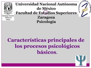 Universidad Nacional Autónoma de MéxicoFacultad de Estudios Superiores ZaragozaPsicología Características principales de los procesos psicológicos básicos. 