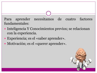 El aprendizaje es el proceso a través del cual se adquieren nuevas habilidades , destrezas, conocimientos, conductas o valores   como resultado del estudio así como  la experiencia, la instrucción, el razonamiento y la observación. 