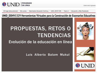 Luis Alberto Balam Mukul
PROPUESTAS, RETOS O
TENDENCIAS
Evolución de la educación en línea
 