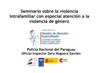 Seminario sobre la violencia intrafamiliar con especial atención a la violencia de género   Policía Nacional del Parag   uay Oficial Inspector Dora Noguera Gavilán 