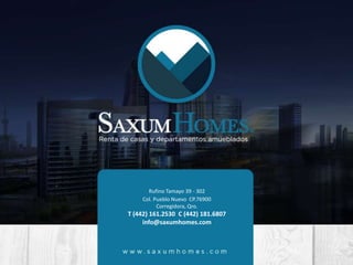 Rufino Tamayo 39 - 302
Col. Pueblo Nuevo CP.76900
Corregidora, Qro.
T (442) 161.2530 C (442) 181.6807
info@saxumhomes.com
 