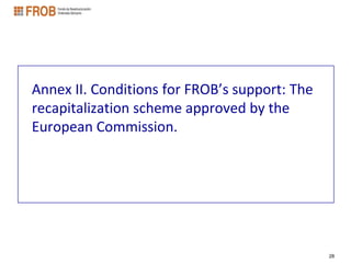 Annex II. Conditions for FROB’s support: The
recapitalization scheme approved by the
European Commission.




                                               28
 