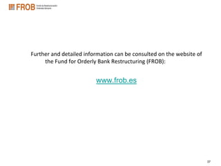 Further and detailed information can be consulted on the website of
     the Fund for Orderly Bank Restructuring (FROB):


                         www.frob.es




                                                                      37
 