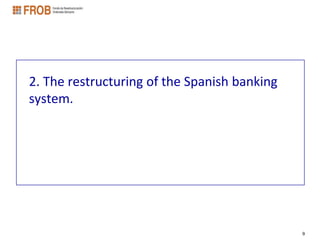 2. The restructuring of the Spanish banking
system.




                                              9
 