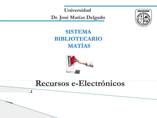 Universidad
    Dr. José Matías Delgado

        SISTEMA
     BIBLIOTECARIO
         MATÍAS




Recursos e-Electrónicos
 