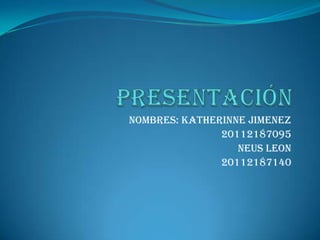 Nombres: Katherinne Jimenez
20112187095
Neus Leon
20112187140

 