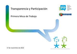 Transparencia y Participación

     Primera Mesa de Trabajo




17 de noviembre de 2010
 
