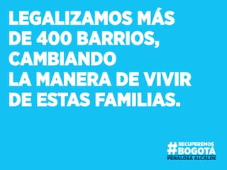 LEGALIZAMOS MÁS
DE 400 BARRIOS,
CAMBIANDO
LA MANERA DE VIVIR
DE ESTAS FAMILIAS.
 