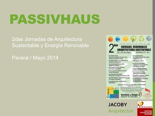 PASSIVHAUS
JACOBY
Arquitectos
2das Jornadas de Arquitectura
Sustentable y Energía Renovable
Paraná / Mayo 2014
 