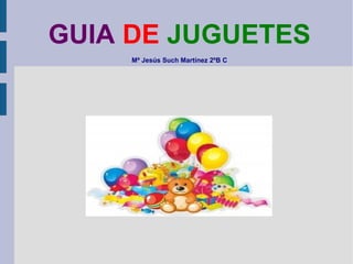 GUIA DE JUGUETES
Mª Jesús Such Martínez 2ºB C

 