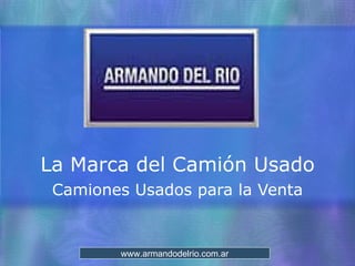 Armando del Rio La Marca del Camión Usado Camiones Usados para la Venta www.armandodelrio.com.ar 