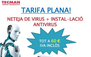TARIFA PLANA!
NETEJA DE VIRUS + INSTAL·LACIÓ
ANTIVIRUS
TOT A 60 €
IVA INCLÒS
 