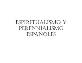 ESPIRITUALISMO Y
 PERENNIALISMO
    ESPAÑOLES
 