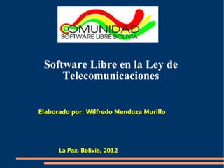 Software Libre en la Ley de
     Telecomunicaciones


Elaborado por: Wilfredo Mendoza Murillo




      La Paz, Bolivia, 2012
 