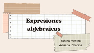 Expresiones
algebraicas
Yahina Medina
Adriana Palacios
 