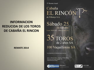 INFORMACION 
REDUCIDA DE LOS TOROS 
DE CABAÑA EL RINCON 
REMATE 2014 
 