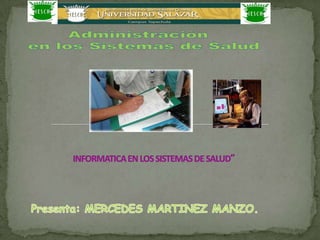 Administración  en los Sistemas de Salud  INFORMATICA EN LOS SISTEMAS DE SALUD” Presenta: MERCEDES MARTINEZ MANZO. 