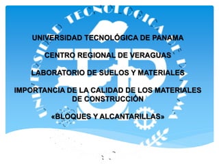 UNIVERSIDAD TECNOLÓGICA DE PANAMA
CENTRO REGIONAL DE VERAGUAS
LABORATORIO DE SUELOS Y MATERIALES
IMPORTANCIA DE LA CALIDAD DE LOS MATERIALES
DE CONSTRUCCIÓN
«BLOQUES Y ALCANTARILLAS»
 