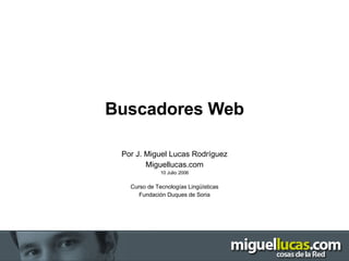 Buscadores Web Por J. Miguel Lucas Rodríguez Miguellucas.com 10 Julio 2006 Curso de Tecnologías Lingüísticas Fundación Duques de Soria 
