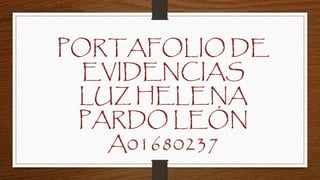 PORTAFOLIO DE 
EVIDENCIAS 
LUZ HELENA 
PARDO LEÓN 
A01680237 
 