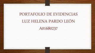 PORTAFOLIO DE EVIDENCIAS 
LUZ HELENA PARDO LEÓN 
A01680237 
 