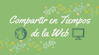 Compartir en Tiempos
de la Web
 