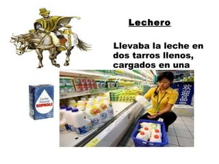 Lechero Llevaba la leche en dos tarros llenos, cargados en una mula o caballo . 