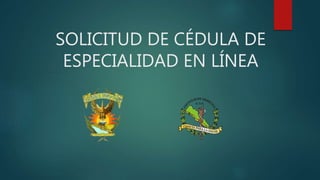 SOLICITUD DE CÉDULA DE
ESPECIALIDAD EN LÍNEA
 