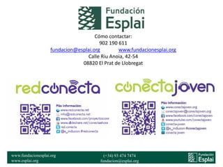 www.fundacionesplai.org
www.esplai.org
(+34) 93 474 7474
fundacion@esplai.org
Cómo contactar:
902 190 611
fundacion@esplai...