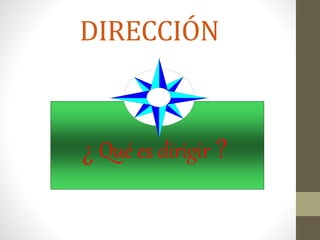 DIRECCIÓN
¿ Qué es dirigir ?
 