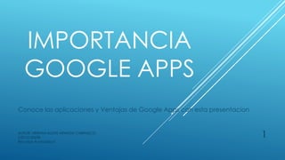 IMPORTANCIA
GOOGLE APPS
Conoce las aplicaciones y Ventajas de Google Apps con esta presentacion
AUTOR: HERNAN ALEXIS ARANDA CARRASCO
U2015120698
Recursos Avanzado II
1
 