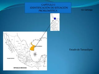 CAPÍTULO I   IDENTIFICACIÓN DE SITUACIÓN PROBLEMÁTICA.Cd. CamargoEstado de Tamaulipas