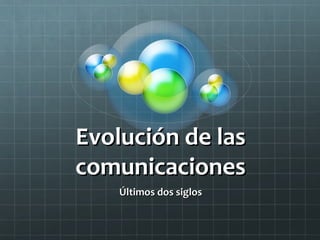 Evolución de lasEvolución de las
comunicacionescomunicaciones
ÚltimosÚltimos dos siglosdos siglos
 