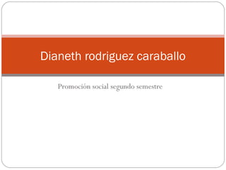 Promoción social segundo semestre
Dianeth rodriguez caraballo
 