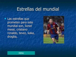 Estrellas del mundial Las estrellas que prometen para este mundial son, lionel messi, cristiano ronaldo, tevez, kaka, drogba, MENU 