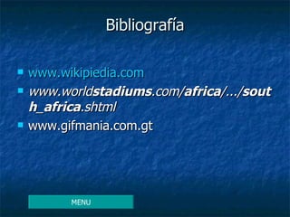 Bibliografía www.wikipiedia.com www.world stadiums .com/ africa /.../ south _ africa .shtml   www.gifmania.com.gt MENU 