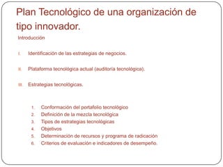 La estrategia tecnológicaLa tecnología es la competencia clave de una organización, por ello, en el corazón de la planeación tecnológica está el diseño dela estrategia tecnológica y la cuantificación de recursos para su instrumentación.