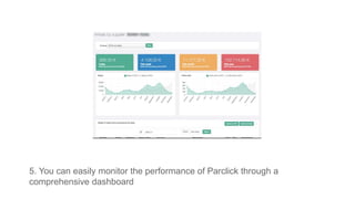 5. You can easily monitor the performance of Parclick through a
comprehensive dashboard
 
