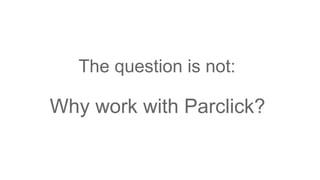The question is not:
Why work with Parclick?
 