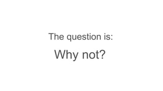 The question is:
Why not?
 